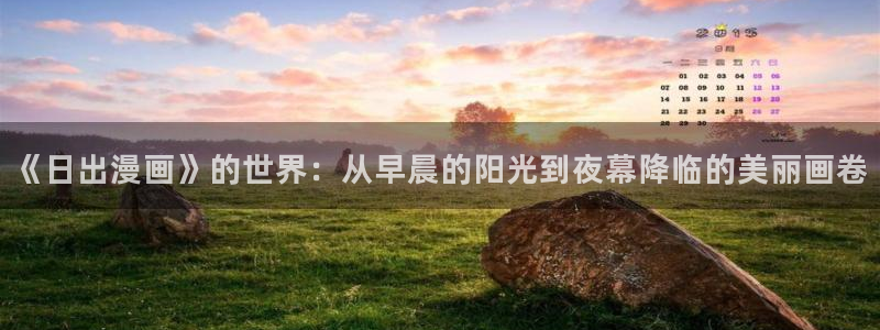 《羞羞漫画》sss：《日出漫画》的世界：从早晨的阳光到夜幕降临的美丽画卷