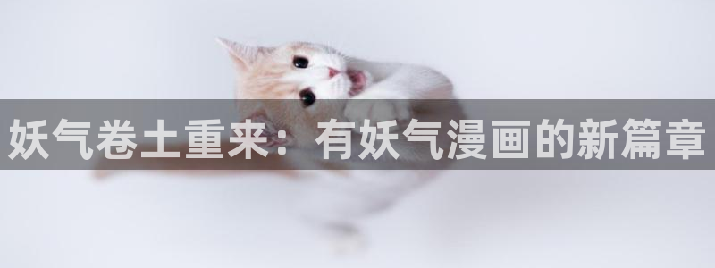 成年漫画羞羞漫画：妖气卷土重来：有妖气漫画的新篇章
