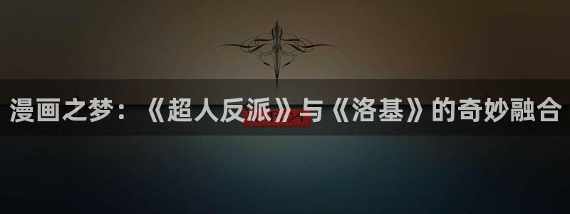 搞鸡羞羞漫画：漫画之梦：《超人反派》与《洛基》的奇妙融合