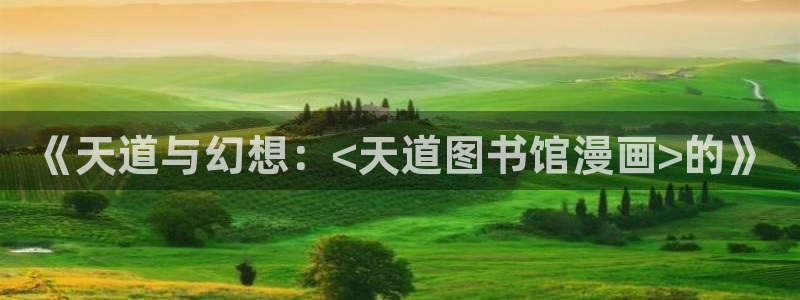 羞羞漫画在线阅读网址：《天道与幻想：<天道图书馆漫画>的》