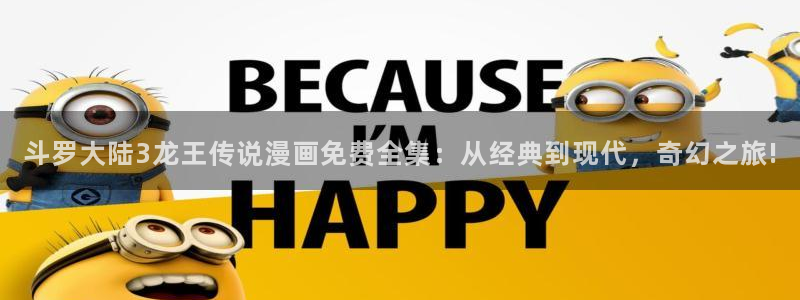 歪歪漫画 羞羞漫画：斗罗大陆3龙王传说漫画免费全集：从经典到现代，奇幻之旅!